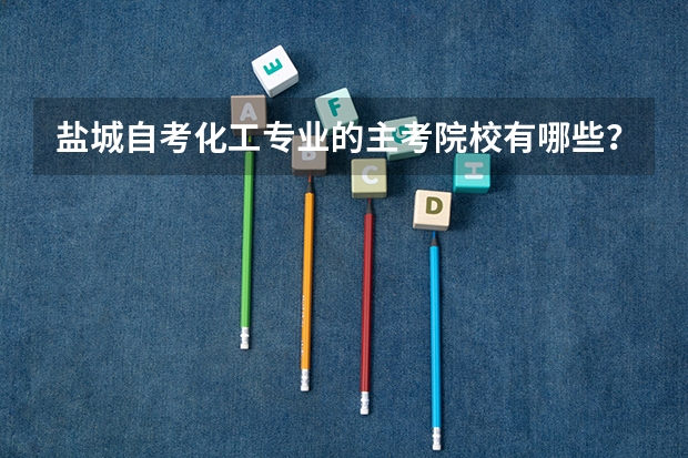 盐城自考化工专业的主考院校有哪些？