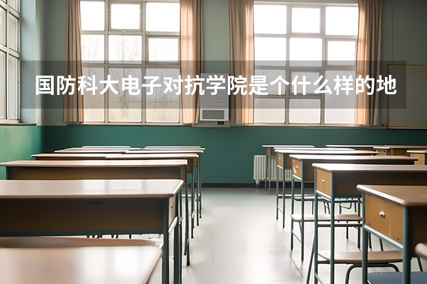 国防科大电子对抗学院是个什么样的地方啊？