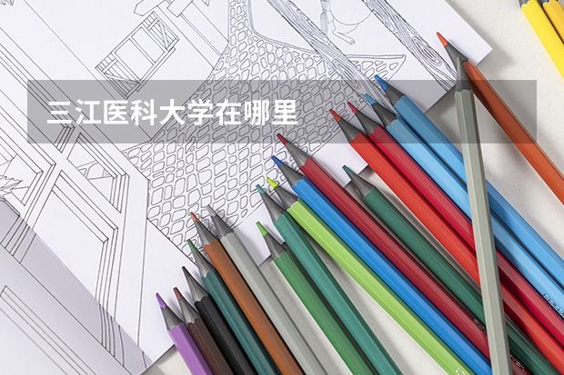 三江医科大学在哪里