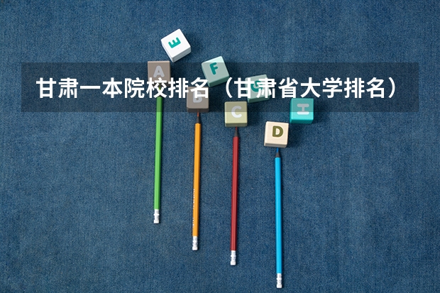 甘肃一本院校排名（甘肃省大学排名）
