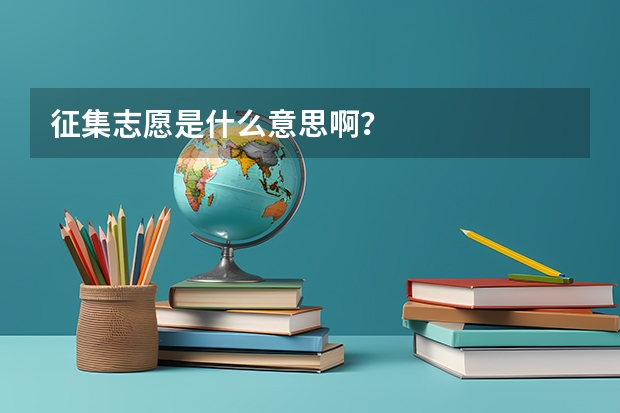 征集志愿是什么意思啊？