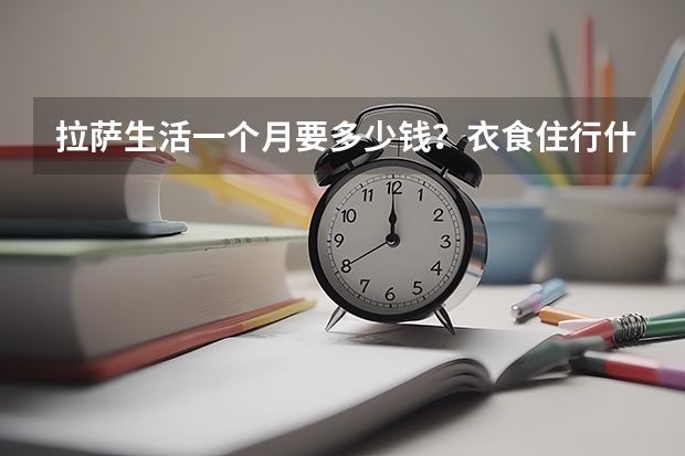 拉萨生活一个月要多少钱？衣食住行什么的！
