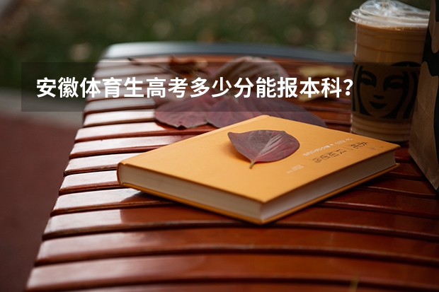 安徽体育生高考多少分能报本科？