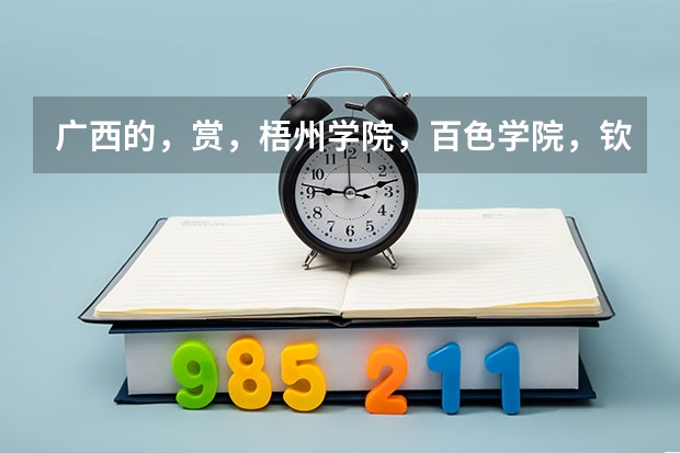 广西的，赏，梧州学院，百色学院，钦州学院，贺州学院，玉林师范学院，那个好？（梧州有几所高中？）
