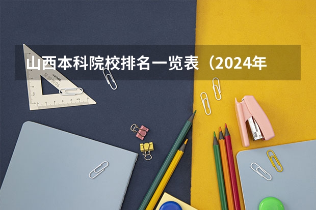 山西本科院校排名一览表（2024年江苏省大学排名一览表）
