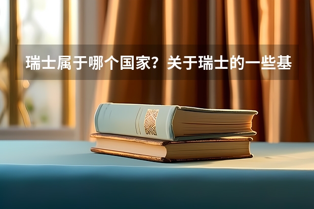 瑞士属于哪个国家？关于瑞士的一些基本信息是什么？瑞士是一个怎样的国家？