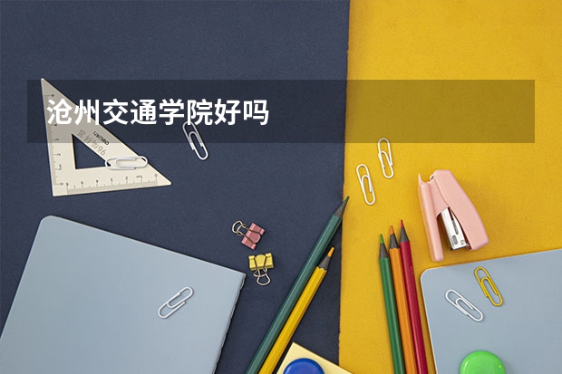 沧州交通学院好吗