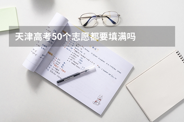 天津高考50个志愿都要填满吗