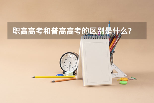 职高高考和普高高考的区别是什么？