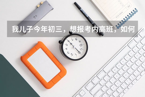 我儿子今年初三，想报考内高班，如何报名，民族是回族
