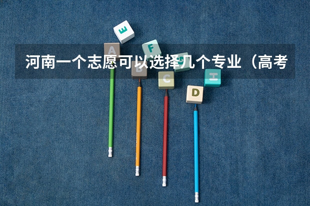 河南一个志愿可以选择几个专业（高考志愿可以报几个大学几个专业）