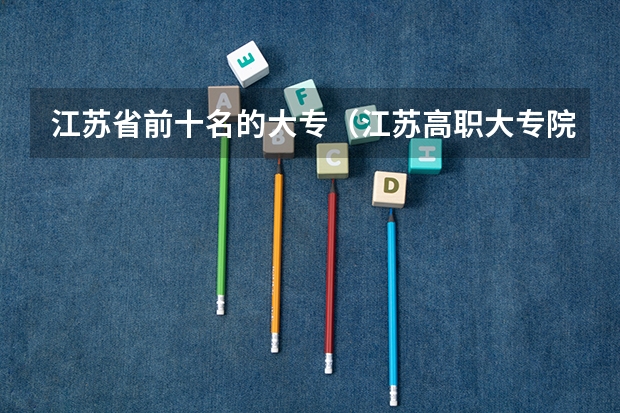 江苏省前十名的大专（江苏高职大专院校排名）