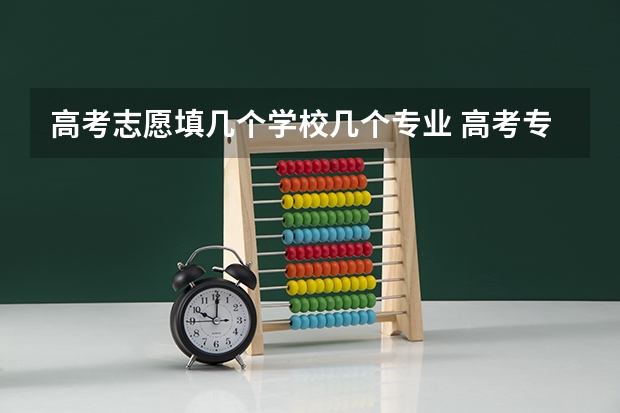 高考志愿填几个学校几个专业 高考专业可以填几个