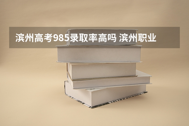 滨州高考985录取率高吗 滨州职业学院是985还是211