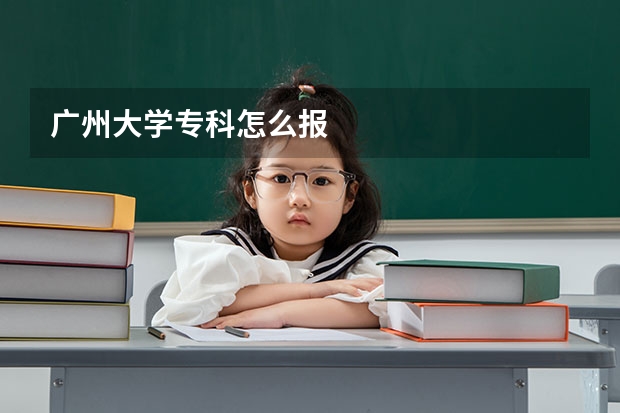 广州大学专科怎么报