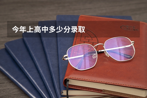 今年上高中多少分录取
