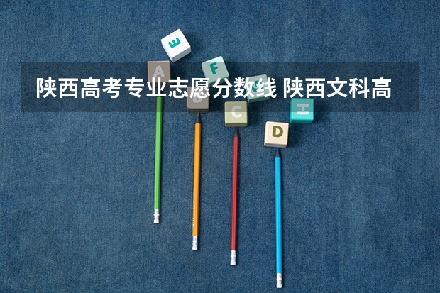 陕西高考专业志愿分数线 陕西文科高考分数线