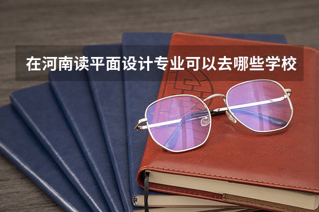 在河南读平面设计专业可以去哪些学校