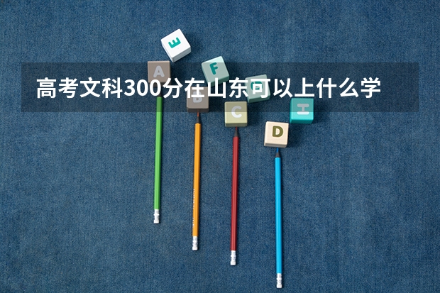 高考文科300分在山东可以上什么学校