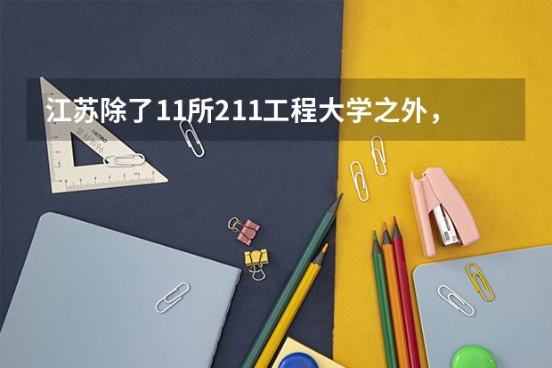 江苏除了11所211工程大学之外，还有哪几所大学实力不俗 中国排名最后的本科大学