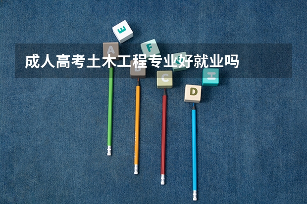 成人高考土木工程专业好就业吗