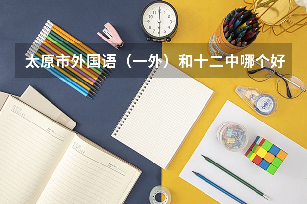 太原市外国语（一外）和十二中哪个好？