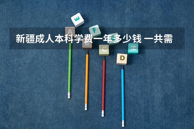 新疆成人本科学费一年多少钱 一共需要交几年？