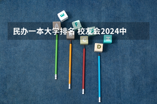 民办一本大学排名 校友会2024中国民办大学分档排名，武昌首义学院等46校居第一档