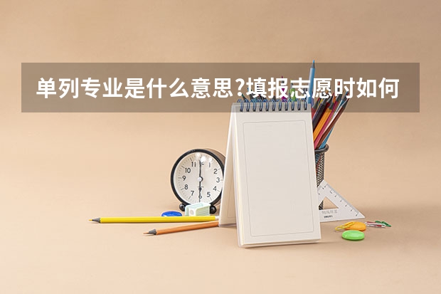 单列专业是什么意思?填报志愿时如何填