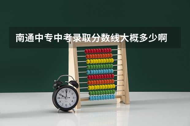 南通中专中考录取分数线大概多少啊