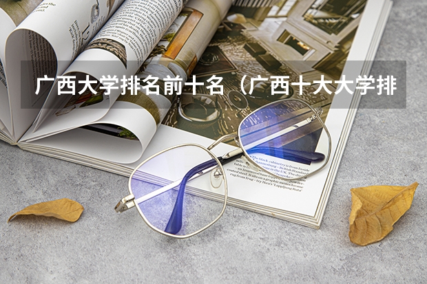 广西大学排名前十名（广西十大大学排名榜前十名）