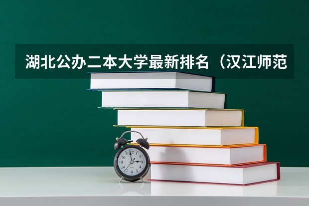 湖北公办二本大学最新排名（汉江师范学院在全省排名）