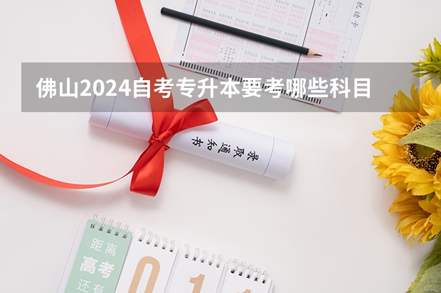 佛山2024自考专升本要考哪些科目