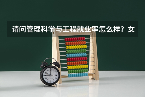 请问管理科学与工程就业率怎么样?女生会不会有歧视,本科电商,这专业比较偏文的那个学校相对好些?谢谢