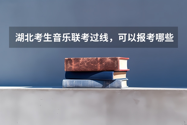 湖北考生音乐联考过线，可以报考哪些院校