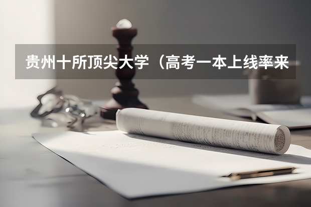 贵州十所顶尖大学（高考一本上线率来了！你的省份排第几？重本率比较低省份24届学生重点关注这3所大学！）