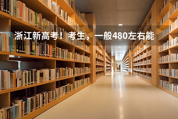 浙江新高考！考生，一般480左右能稳上省内哪些大学