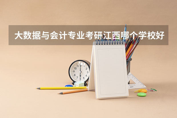 大数据与会计专业考研江西哪个学校好