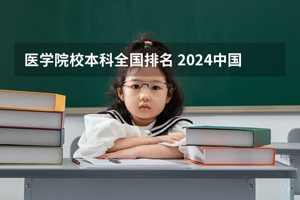 医学院校本科全国排名 2024中国医学院校综合实力排行榜出炉 2024年全国100强医学院排名一览