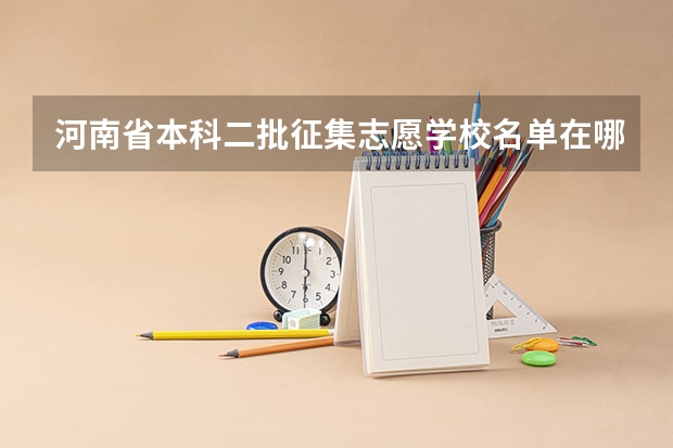 河南省本科二批征集志愿学校名单在哪查 河南本科二批征集志愿时间