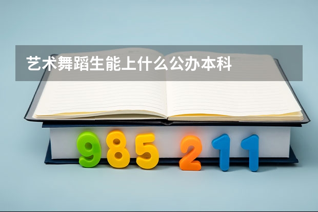 艺术舞蹈生能上什么公办本科