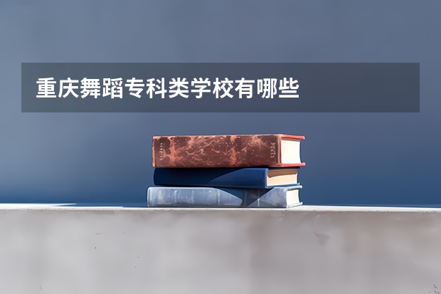 重庆舞蹈专科类学校有哪些