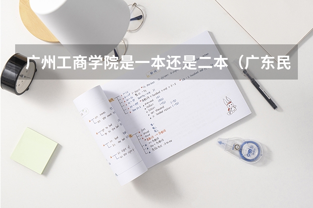 广州工商学院是一本还是二本（广东民办本科大学排名）