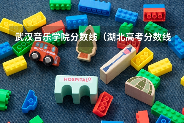 武汉音乐学院分数线（湖北高考分数线）