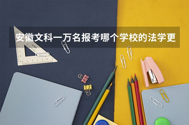 安徽文科一万名报考哪个学校的法学更好