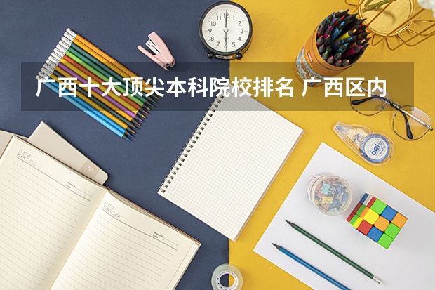 广西十大顶尖本科院校排名 广西区内大学排名榜