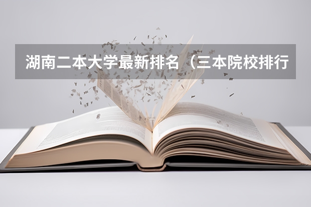 湖南二本大学最新排名（三本院校排行榜）