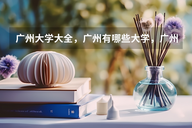 广州大学大全，广州有哪些大学，广州大学名单一览表