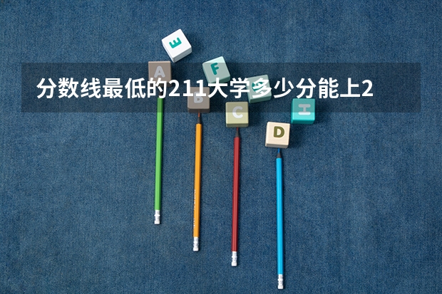 分数线最低的211大学多少分能上211大学