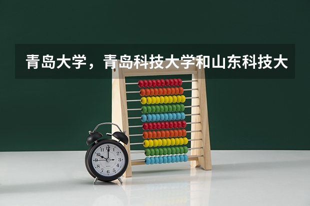 青岛大学，青岛科技大学和山东科技大学哪个好？